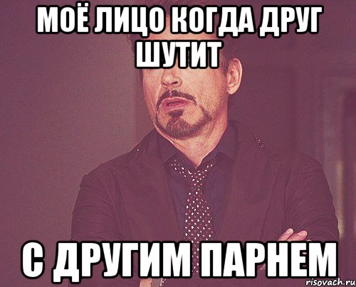 моё лицо когда друг шутит с другим парнем, Мем твое выражение лица