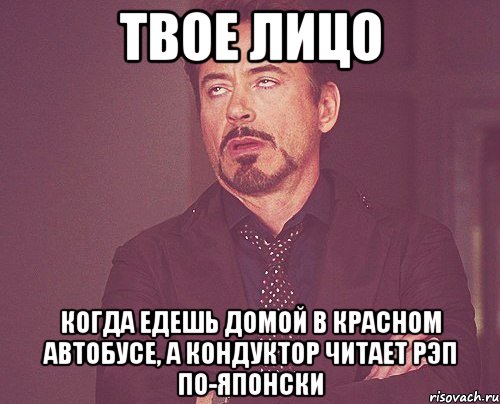 твое лицо когда едешь домой в красном автобусе, а кондуктор читает рэп по-японски, Мем твое выражение лица