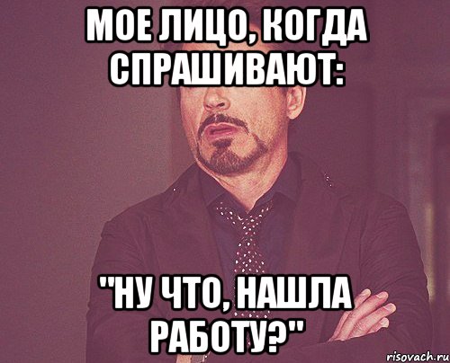 мое лицо, когда спрашивают: "ну что, нашла работу?", Мем твое выражение лица