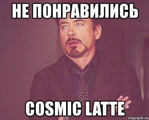 не понравились cosmic latte, Мем твое выражение лица