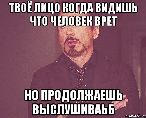 твоё лицо когда видишь что человек врет но продолжаешь выслушиваьб, Мем твое выражение лица