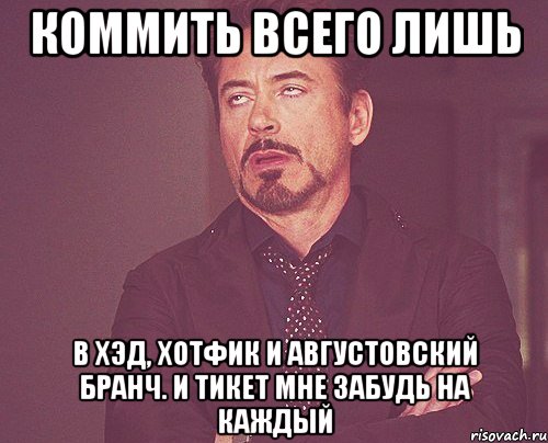 коммить всего лишь в хэд, хотфик и августовский бранч. и тикет мне забудь на каждый, Мем твое выражение лица