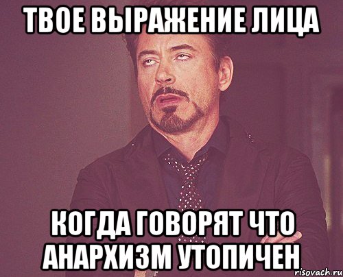 твое выражение лица когда говорят что анархизм утопичен, Мем твое выражение лица