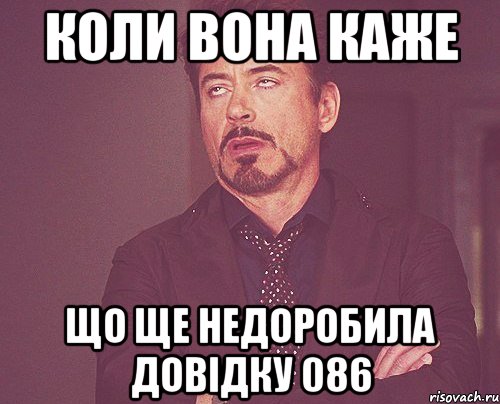 коли вона каже що ще недоробила довідку 086, Мем твое выражение лица