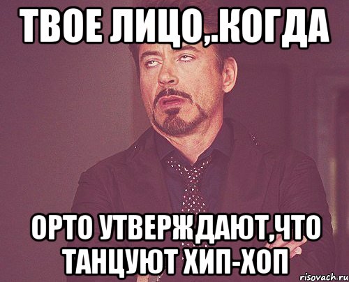 твое лицо,.когда орто утверждают,что танцуют хип-хоп, Мем твое выражение лица