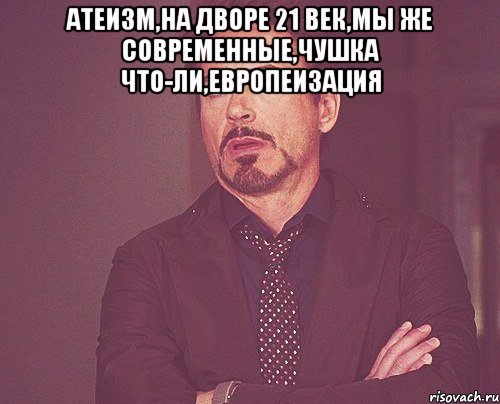 атеизм,на дворе 21 век,мы же современные,чушка что-ли,европеизация , Мем твое выражение лица