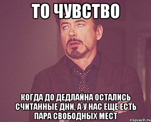 то чувство когда до дедлайна остались считанные дни, а у нас еще есть пара свободных мест, Мем твое выражение лица