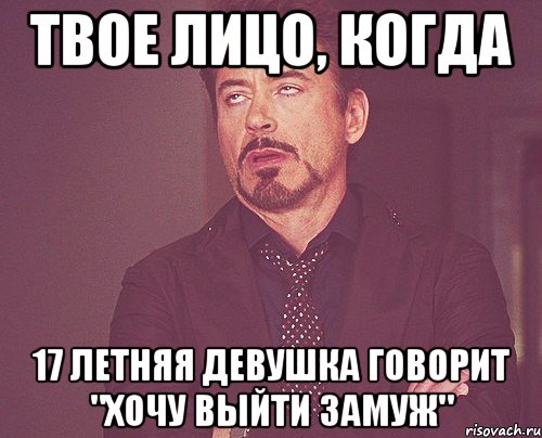 твое лицо, когда 17 летняя девушка говорит "хочу выйти замуж", Мем твое выражение лица