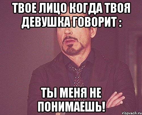 твое лицо когда твоя девушка говорит : ты меня не понимаешь!, Мем твое выражение лица