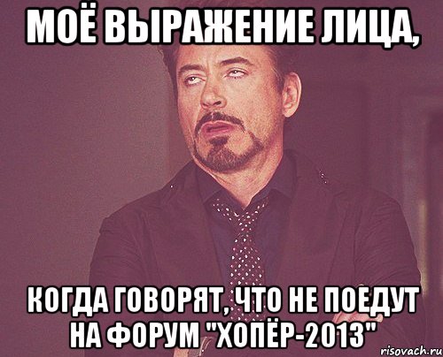 моё выражение лица, когда говорят, что не поедут на форум "хопёр-2013", Мем твое выражение лица