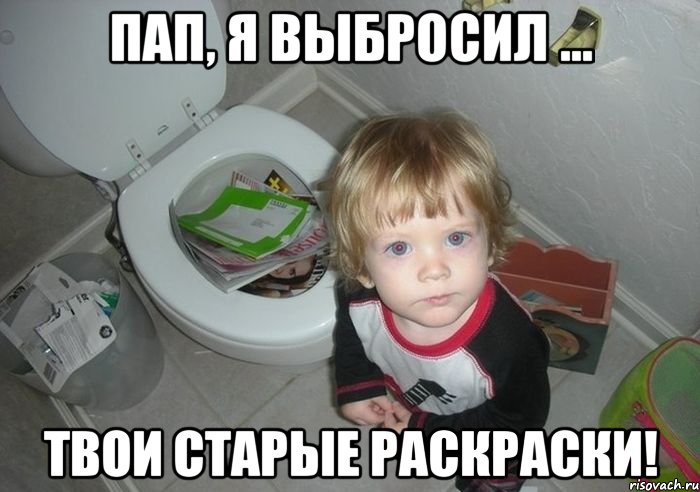 пап, я выбросил ... твои старые раскраски!