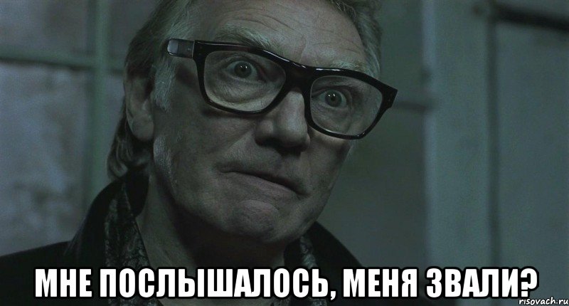  мне послышалось, меня звали?