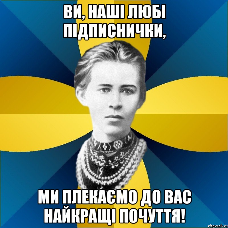 ви, наші любі підписнички, ми плекаємо до вас найкращі почуття!