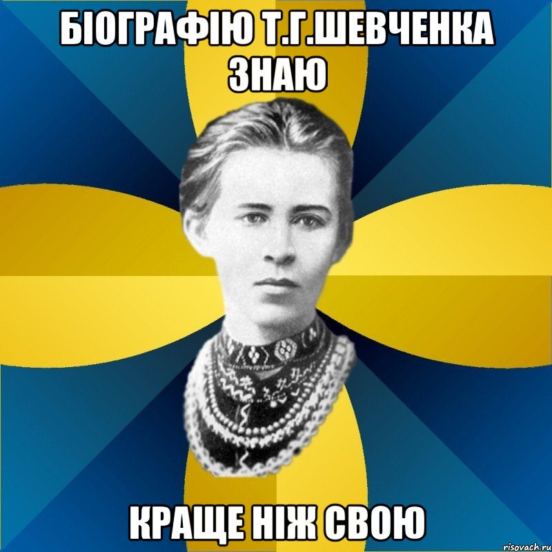 біографію т.г.шевченка знаю краще ніж свою