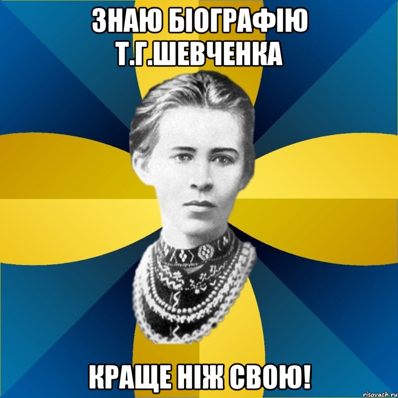 знаю біографію т.г.шевченка краще ніж свою!