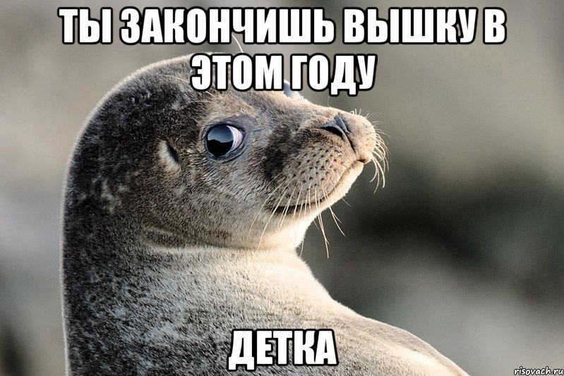 ты закончишь вышку в этом году детка