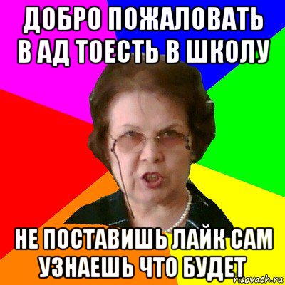 добро пожаловать в ад тоесть в школу не поставишь лайк сам узнаешь что будет