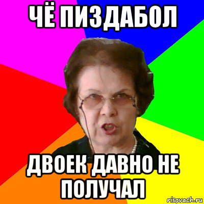 чё пиздабол двоек давно не получал, Мем Типичная училка