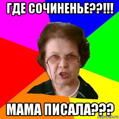 где сочиненье??!!! мама писала???, Мем Типичная училка