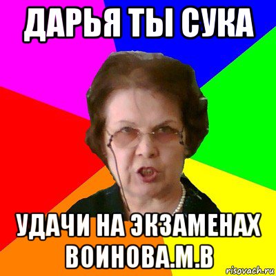 дарья ты сука удачи на экзаменах воинова.м.в, Мем Типичная училка