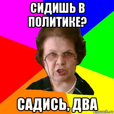 сидишь в политике? садись, два, Мем Типичная училка