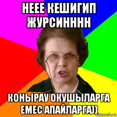 неее кешигип журсинннн конырау окушыларга емес апайларга)), Мем Типичная училка