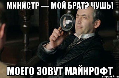 министр — мой брат? чушь! моего зовут майкрофт, Мем ujkmvc