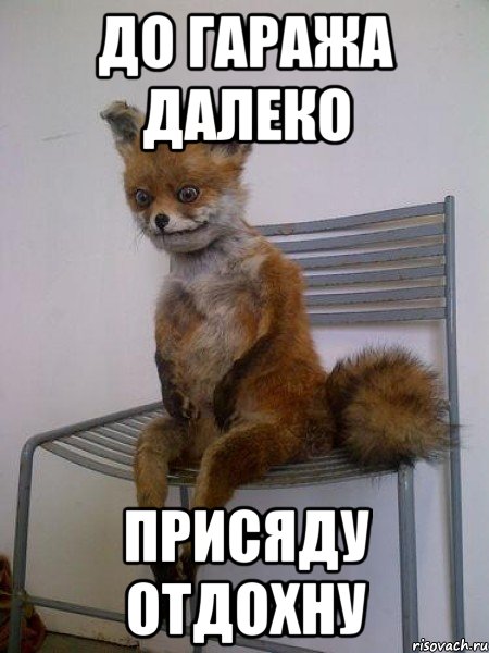 до гаража далеко присяду отдохну
