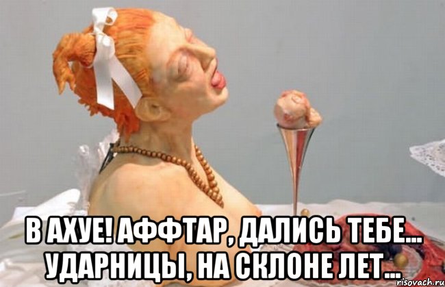  в ахуе! аффтар, дались тебе... ударницы, на склоне лет...