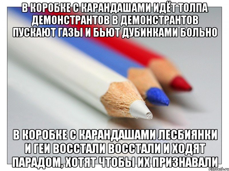 в коробке с карандашами идёт толпа демонстрантов в демонстрантов пускают газы и бьют дубинками больно в коробке с карандашами лесбиянки и геи восстали восстали и ходят парадом, хотят чтобы их признавали, Мем в