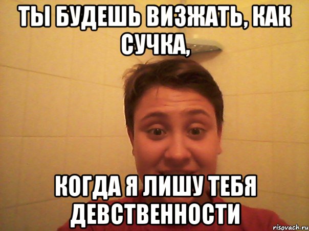 ты будешь визжать, как сучка, когда я лишу тебя девственности, Мем валек
