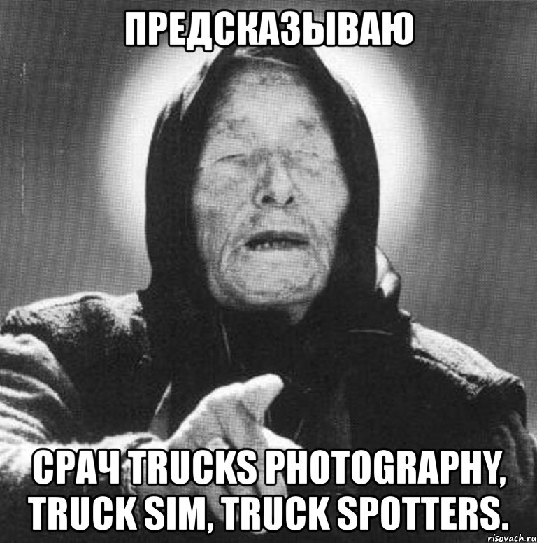 предсказываю срач trucks photography, truck sim, truck spotters., Мем Ванга