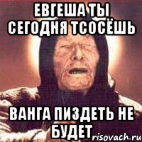 евгеша ты сегодня тсосёшь ванга пиздеть не будет, Мем Ванга (цвет)
