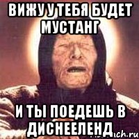вижу у тебя будет мустанг и ты поедешь в диснееленд, Мем Ванга (цвет)
