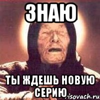 знаю ты ждешь новую серию, Мем Ванга (цвет)