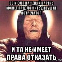 30 июля каждый парень может предложить девушке встречатся и та не имеет права отказать, Мем Ванга (цвет)