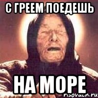 с греем поедешь на море, Мем Ванга (цвет)