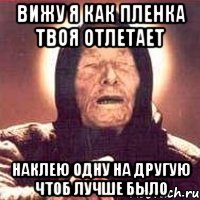 вижу я как пленка твоя отлетает наклею одну на другую чтоб лучше было, Мем Ванга (цвет)