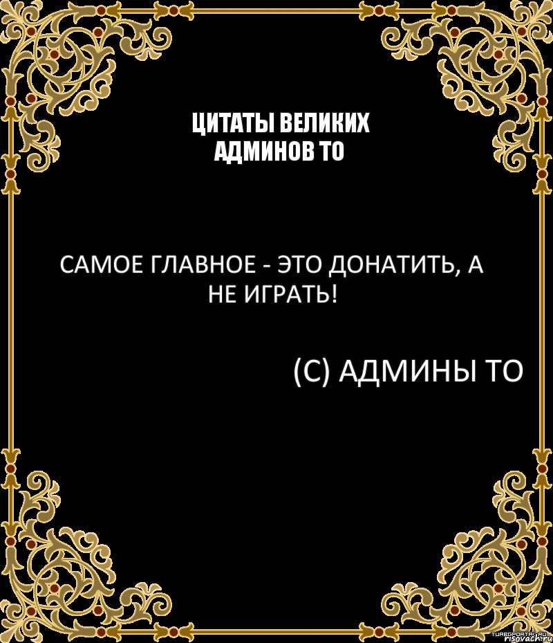 Цитаты великих админов ТО Самое главное - это донатить, а не играть! (С) Админы ТО, Комикс вапавп