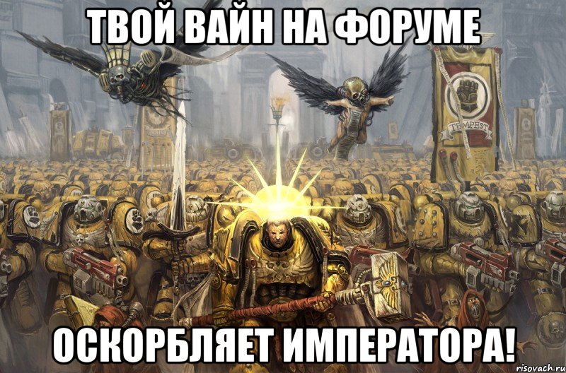 твой вайн на форуме оскорбляет императора!