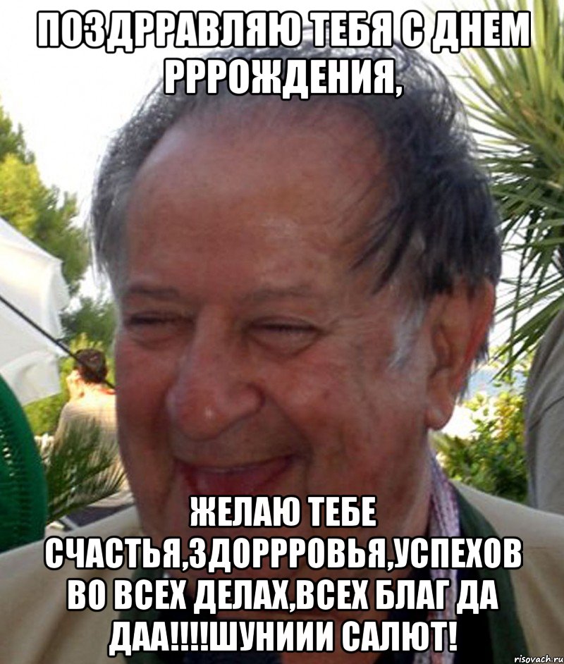 поздрравляю тебя с днем рррождения, желаю тебе счастья,здоррровья,успехов во всех делах,всех благ да даа!!!шуниии салют!, Мем веселый Тинто
