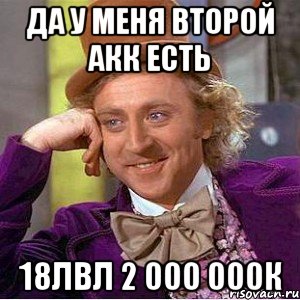 да у меня второй акк есть 18лвл 2 000 000к, Мем Ну давай расскажи (Вилли Вонка)