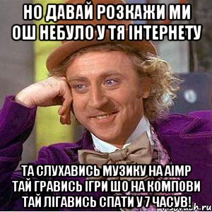 но давай розкажи ми ош небуло у тя інтернету та слухавись музику на aimp тай гравись ігри шо на компови тай лігавись спати у 7 часув!, Мем Ну давай расскажи (Вилли Вонка)