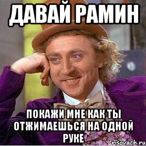 давай рамин покажи мне как ты отжимаешься на одной руке, Мем Ну давай расскажи (Вилли Вонка)
