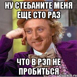 ну стебаните меня еще сто раз что в рэп не пробиться, Мем Ну давай расскажи (Вилли Вонка)