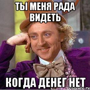 ты меня рада видеть когда денег нет, Мем Ну давай расскажи (Вилли Вонка)