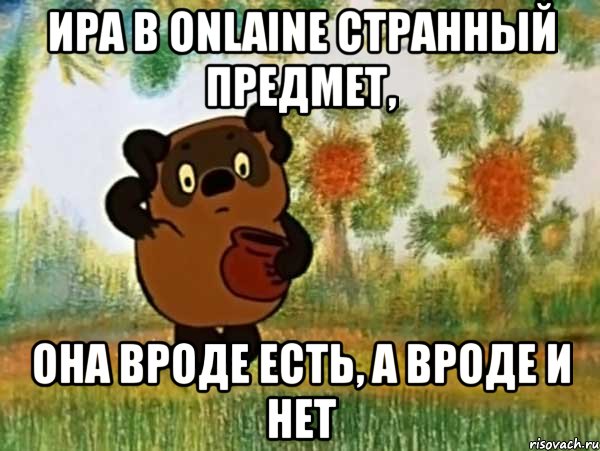 ира в onlaine странный предмет, она вроде есть, а вроде и нет, Мем Винни пух чешет затылок