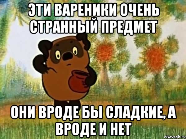 эти вареники очень странный предмет они вроде бы сладкие, а вроде и нет, Мем Винни пух чешет затылок