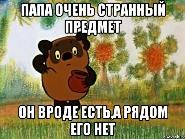 папа очень странный предмет он вроде есть,а рядом его нет, Мем Винни пух чешет затылок