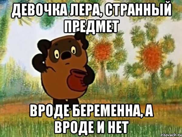 девочка лера, странный предмет вроде беременна, а вроде и нет, Мем Винни пух чешет затылок